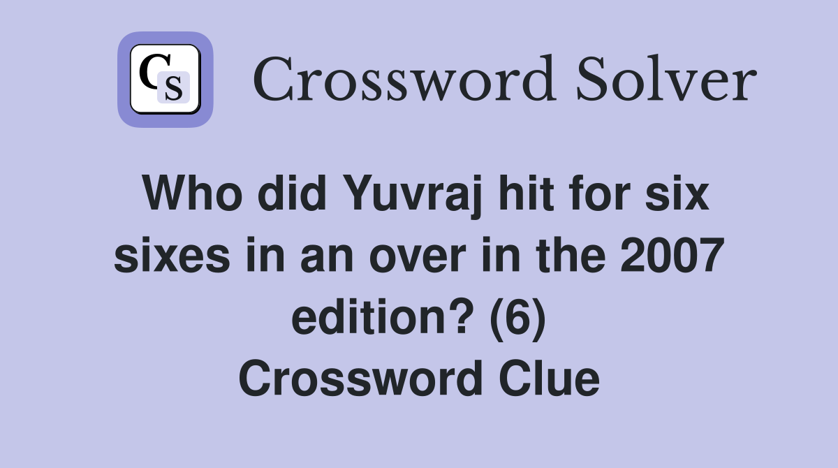 Who did Yuvraj hit for six sixes in an over in the 2007 edition? (6